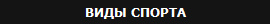 ВИДЫ СПОРТА